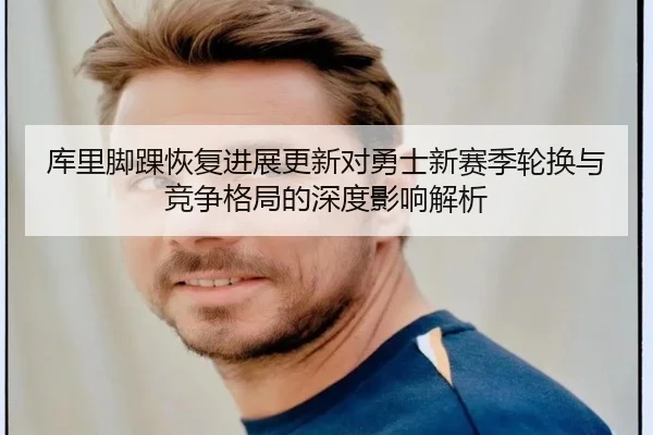 库里脚踝恢复进展更新对勇士新赛季轮换与竞争格局的深度影响解析
